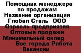 Помощник менеджера по продажам › Название организации ­ Глобал-Сталь, ООО › Отрасль предприятия ­ Оптовые продажи › Минимальный оклад ­ 18 000 - Все города Работа » Вакансии   . Владимирская обл.,Радужный г.
